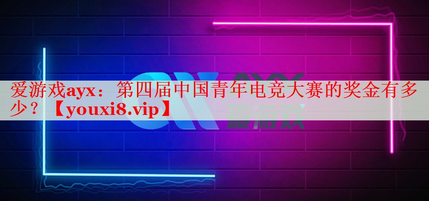 第四届中国青年电竞大赛的奖金有多少？