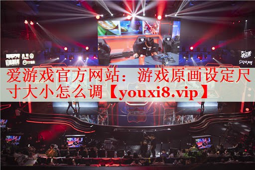 游戏原画设定尺寸大小怎么调 游戏原画设定尺寸大小怎么调